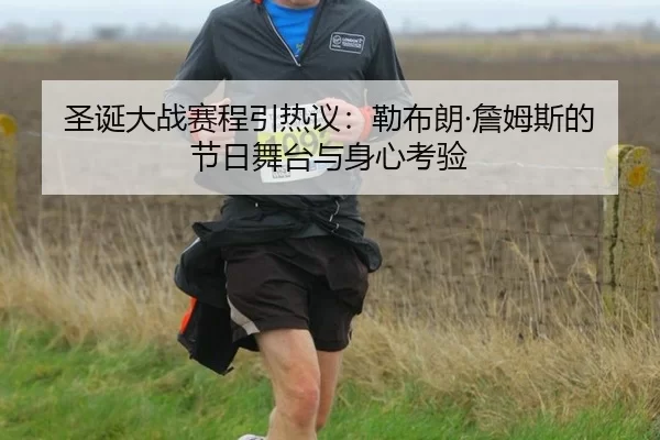 圣诞大战赛程引热议：勒布朗·詹姆斯的节日舞台与身心考验