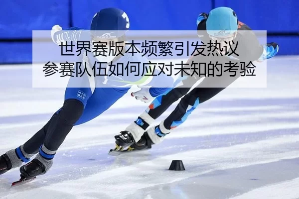 世界赛版本频繁引发热议 参赛队伍如何应对未知的考验